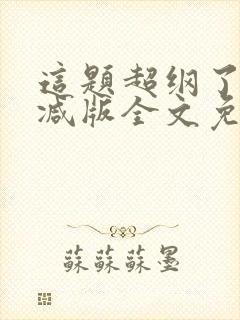 这题超纲了无删减版全文免费阅读