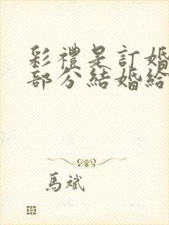 彩礼是订婚给一部分结婚给一部分吗