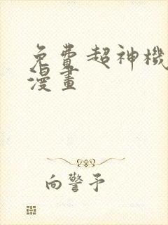 免费超神机械师漫画