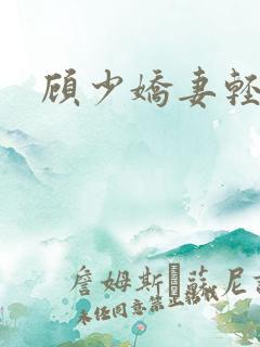 顾少娇妻轻点虐