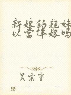 新娘的亲妹妹可以当伴娘吗