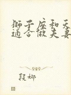 狮子座和天蝎座适合做夫妻吗