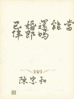 已婚还能当伴娘伴郎吗