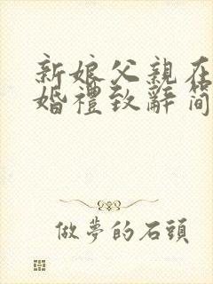 新娘父亲在男方婚礼致辞简单大方