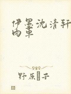 伊墨沈清轩人蛇肉车