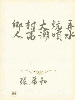 乡村大炕弄老女人高潮喷水