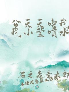 公天天吃我奶躁我小莹喷水小说