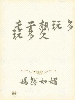 老子想玩多久就玩多久