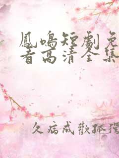 凤鸣短剧免费观看高清全集