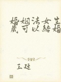 婚姻法女生多少岁可以结婚