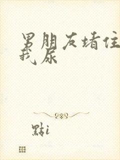 男朋友堵住不让我尿