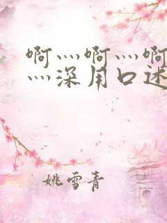 啊灬啊灬啊灬快灬深用口述小说