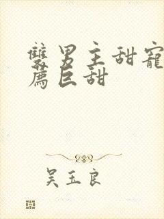 双男主甜宠文推荐巨甜