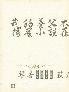 我的养父不是人杨蜜小说在线阅读