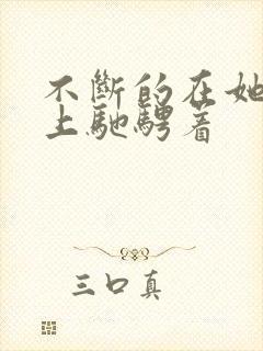 不断的在她的身上驰骋着