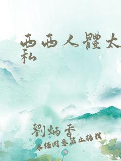 西西人体太胆隐私