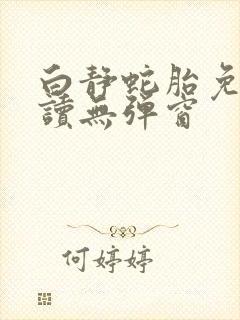 白静蛇胎免费阅读无弹窗