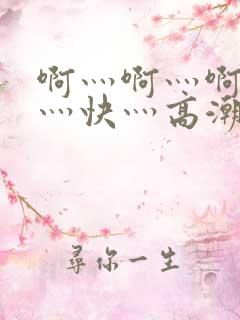 啊灬啊灬啊灬啊灬快灬高潮了