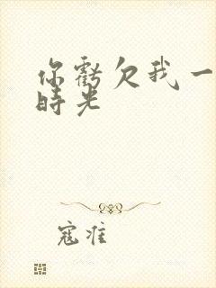 你亏欠我一段小时光