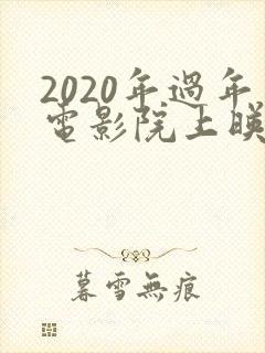 2020年过年电影院上映的电影