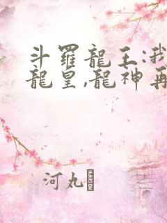 斗罗龙王:我战龙皇,龙神再世