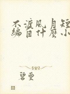 不渡风月短剧改编自什么小说