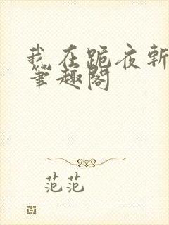 我在跪夜斩神魔笔趣阁