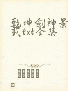 乾坤剑神景言下载txt全集