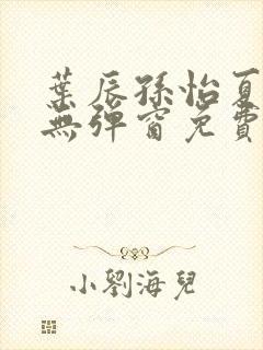 叶辰孙怡夏若雪无弹窗免费阅读