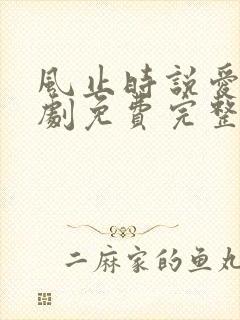 风止时说爱你短剧免费完整版