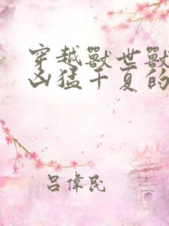 穿越兽世兽夫太凶猛千夏的小说