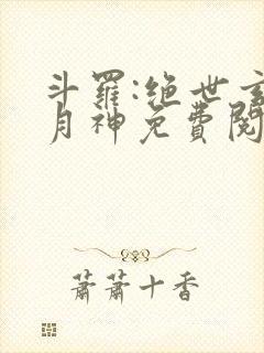 斗罗:绝世玄武月神免费阅读