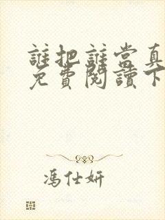 谁把谁当真漫画免费阅读下拉漫画