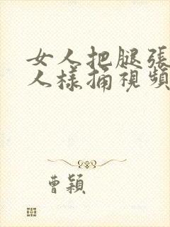 女人把腿张开男人样捅视频