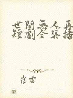 世间无人再似我短剧全集播放