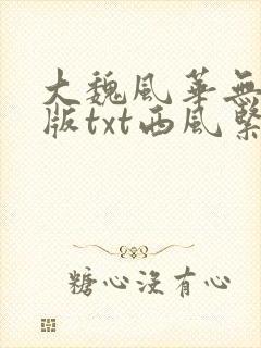 大魏风华无删减版txt西风紧