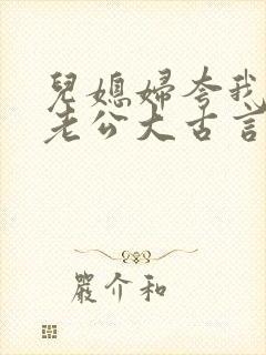 儿媳妇夸我比她老公大古言