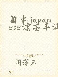 日本japanese漂亮丰满xxxx