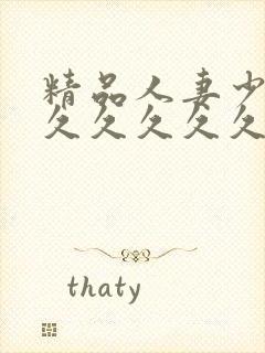 精品人妻少妇久久久久久久久