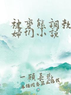 被变态调教的熟妇们小说