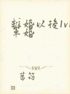 离婚以后1v1军婚