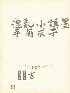 混乱小镇墨池砚寺庙求子