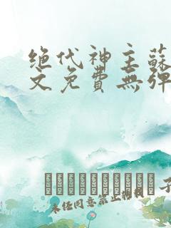 绝代神主苏莫全文免费无弹窗阅读