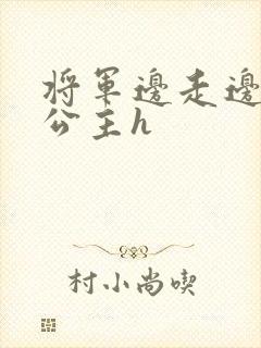 将军边走边挺进公主h