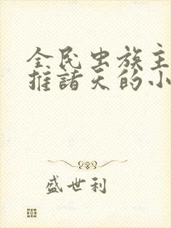 全民虫族主宰横推诸天的小说