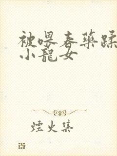 被喂春药蹂躏的小龙女