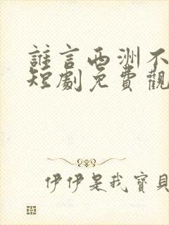 谁言西洲不如意短剧免费观看