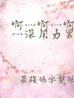 啊灬啊灬啊灬快灬深用力男女