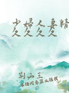 少妇人妻精品久久久久久