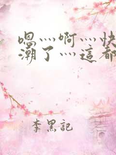 嗯灬啊灬快灬高潮了灬这都有水萝莉社